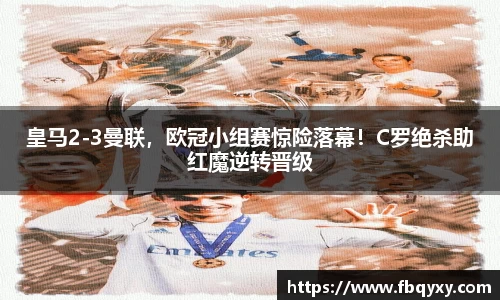 皇马2-3曼联，欧冠小组赛惊险落幕！C罗绝杀助红魔逆转晋级