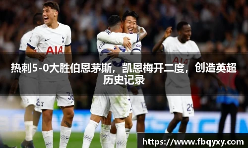 热刺5-0大胜伯恩茅斯，凯恩梅开二度，创造英超历史记录