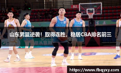 山东男篮逆袭！取得连胜，稳居CBA排名前三