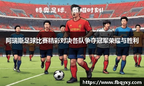 阿瑞斯足球比赛精彩对决各队争夺冠军荣耀与胜利