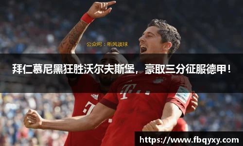 拜仁慕尼黑狂胜沃尔夫斯堡，豪取三分征服德甲！