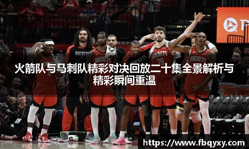 火箭队与马刺队精彩对决回放二十集全景解析与精彩瞬间重温