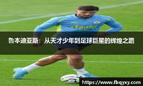 鲁本迪亚斯：从天才少年到足球巨星的辉煌之路