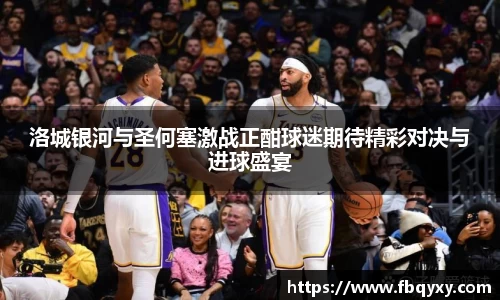 洛城银河与圣何塞激战正酣球迷期待精彩对决与进球盛宴
