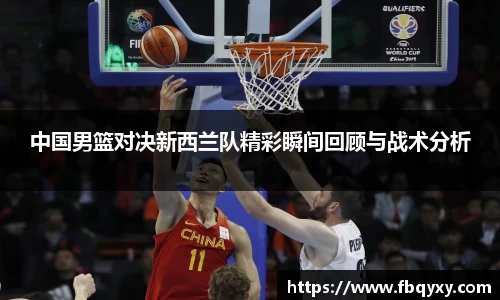 中国男篮对决新西兰队精彩瞬间回顾与战术分析