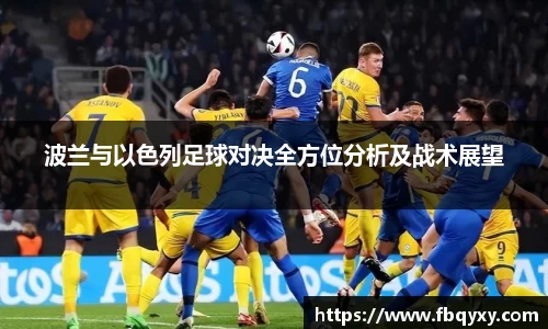 波兰与以色列足球对决全方位分析及战术展望